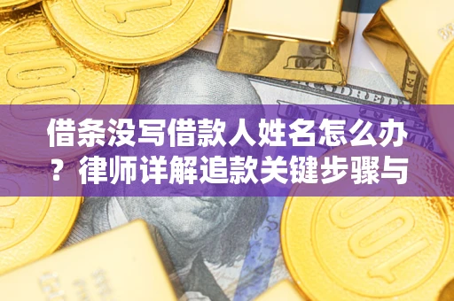武汉借条没写借款人姓名怎么办？律师详解追款关键步骤与证据链构建
