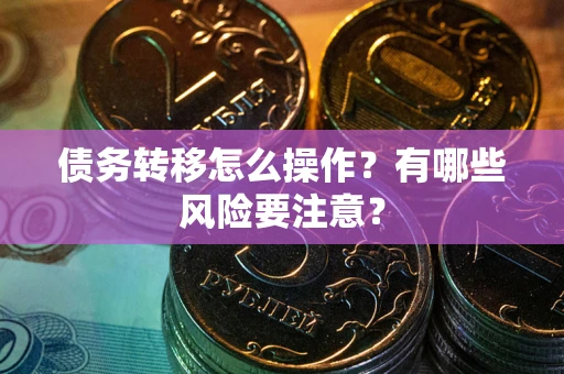 武汉债务转移怎么操作？有哪些风险要注意？