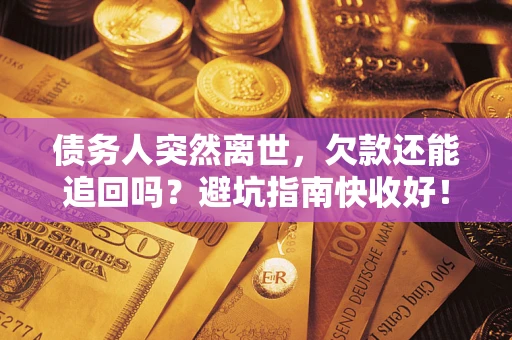武汉债务人突然离世，欠款还能追回吗？避坑指南快收好！