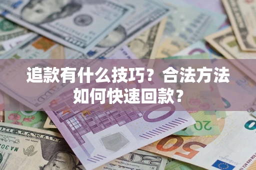 武汉追款有什么技巧？合法方法如何快速回款？