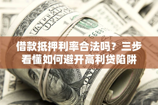 武汉借款抵押利率合法吗？三步看懂如何避开高利贷陷阱