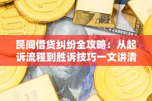 武汉民间借贷纠纷全攻略：从起诉流程到胜诉技巧一文讲清