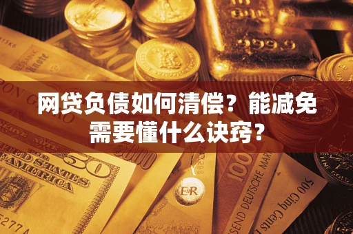 武汉网贷负债如何清偿？能减免需要懂什么诀窍？