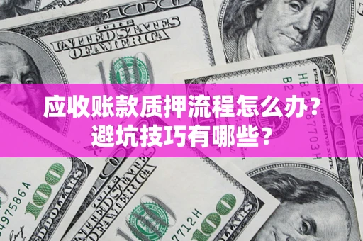 武汉应收账款质押流程怎么办？避坑技巧有哪些？
