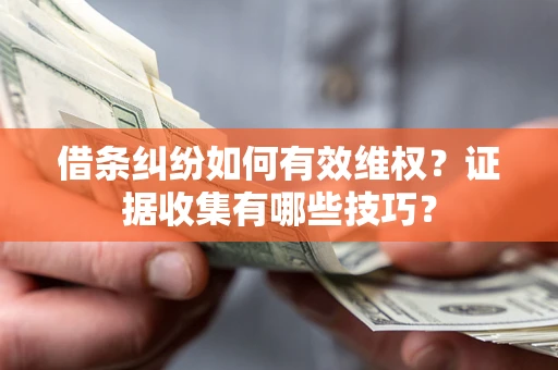 武汉借条纠纷如何有效维权？证据收集有哪些技巧？