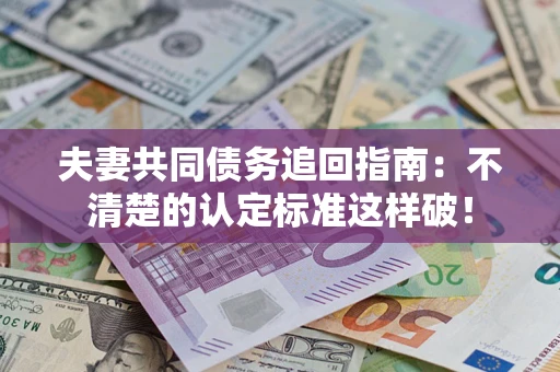 武汉夫妻共同债务追回指南：不清楚的认定标准这样破！
