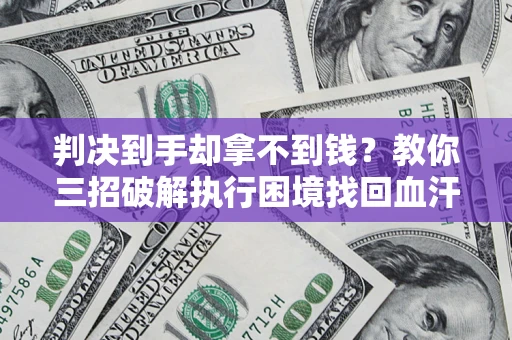 武汉判决到手却拿不到钱？教你三招破解执行困境找回血汗钱
