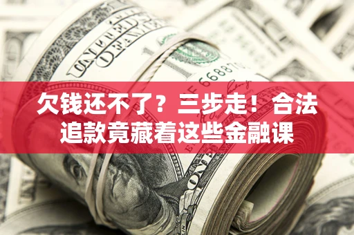 武汉欠钱还不了？三步走！合法追款竟藏着这些金融课