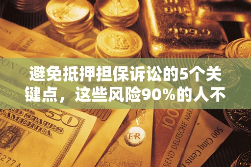 武汉避免抵押担保诉讼的5个关键点，这些风险90%的人不知道！