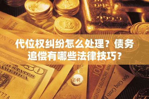 武汉代位权纠纷怎么处理？债务追偿有哪些法律技巧？