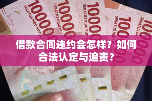 武汉借款合同违约会怎样？如何合法认定与追责？
