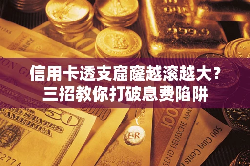 武汉信用卡透支窟窿越滚越大？三招教你打破息费陷阱