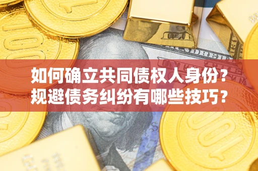 武汉如何确立共同债权人身份？规避债务纠纷有哪些技巧？