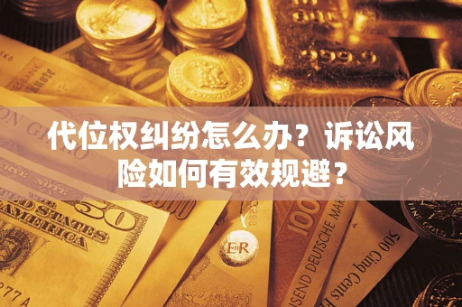 武汉代位权纠纷怎么办？诉讼风险如何有效规避？