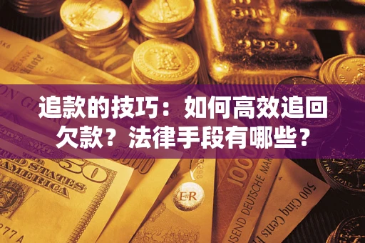 武汉追款的技巧：如何高效追回欠款？法律手段有哪些？