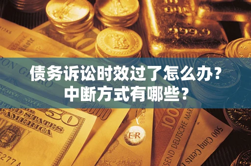 武汉债务诉讼时效过了怎么办？中断方式有哪些？