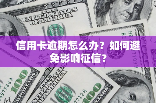 武汉信用卡逾期怎么办？如何避免影响征信？