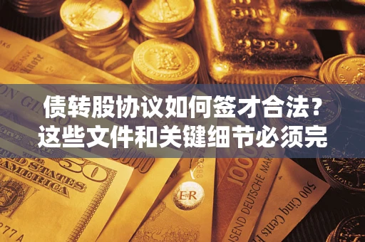武汉债转股协议如何签才合法？这些文件和关键细节必须完整
