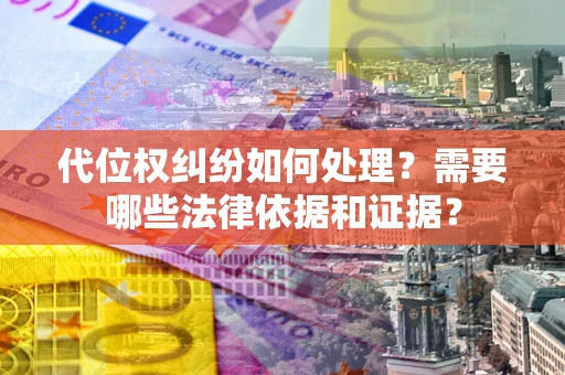 武汉代位权纠纷如何处理？需要哪些法律依据和证据？