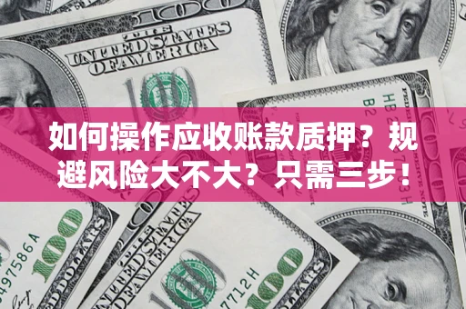 武汉如何操作应收账款质押？规避风险大不大？只需三步！