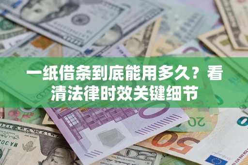 武汉一纸借条到底能用多久？看清法律时效关键细节
