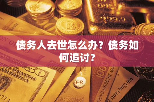 武汉债务人去世怎么办？债务如何追讨？