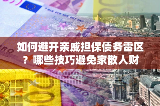 武汉如何避开亲戚担保债务雷区？哪些技巧避免家散人财