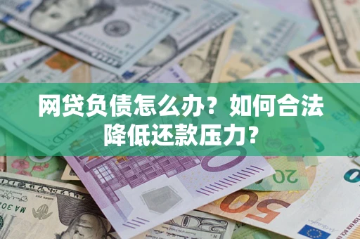 武汉网贷负债怎么办？如何合法降低还款压力？