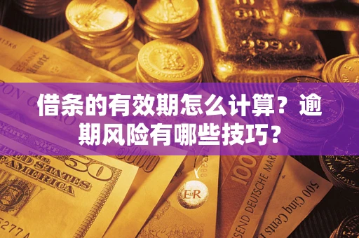 武汉借条的有效期怎么计算？逾期风险有哪些技巧？