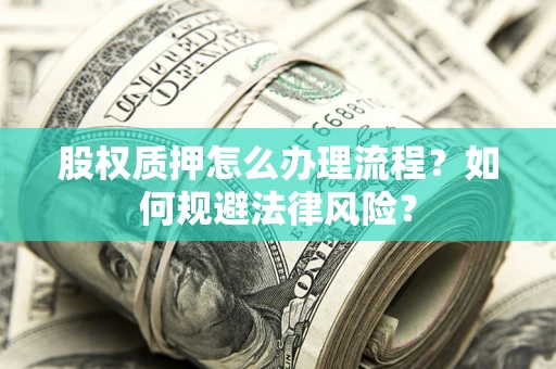 武汉股权质押怎么办理流程？如何规避法律风险？