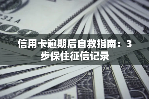 武汉信用卡逾期后自救指南：3步保住征信记录