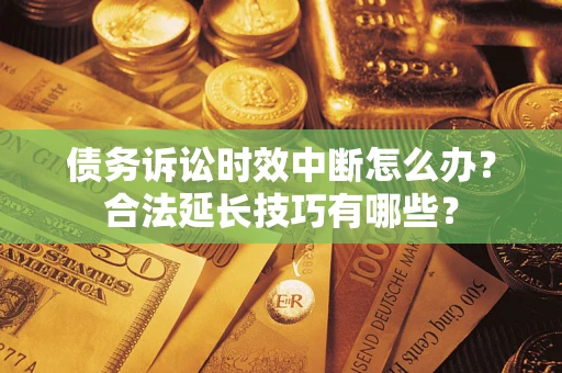 武汉债务诉讼时效中断怎么办？合法延长技巧有哪些？