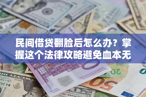 武汉民间借贷翻脸后怎么办？掌握这个法律攻略避免血本无归