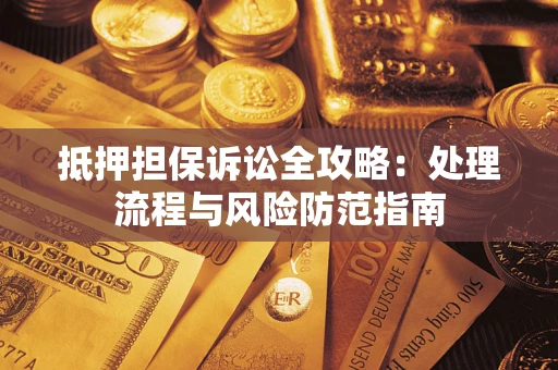 武汉抵押担保诉讼全攻略：处理流程与风险防范指南