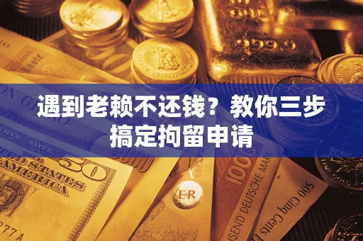 武汉遇到老赖不还钱？教你三步搞定拘留申请