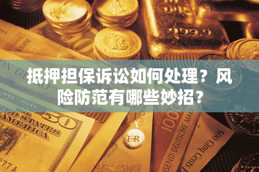 武汉抵押担保诉讼如何处理？风险防范有哪些妙招？