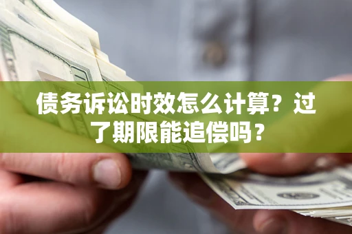 武汉债务诉讼时效怎么计算？过了期限能追偿吗？