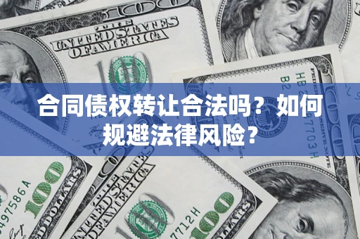 武汉合同债权转让合法吗？如何规避法律风险？