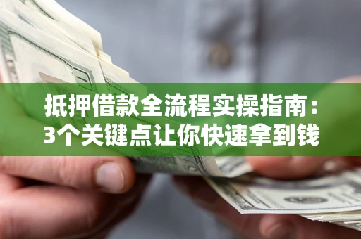 武汉抵押借款全流程实操指南：3个关键点让你快速拿到钱