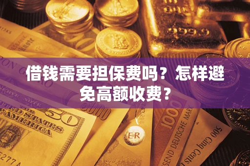 武汉借钱需要担保费吗？怎样避免高额收费？