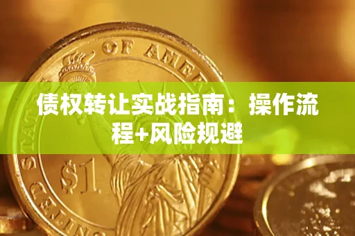 武汉债权转让实战指南：操作流程+风险规避