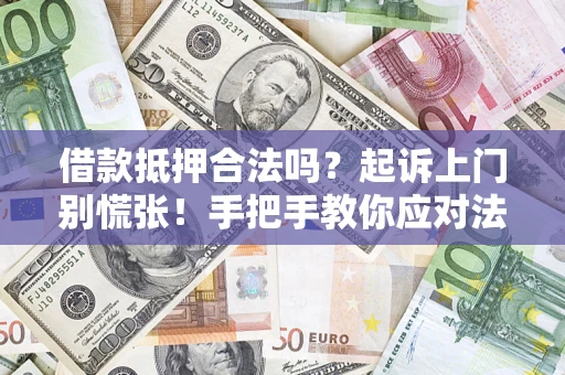 武汉借款抵押合法吗？起诉上门别慌张！手把手教你应对法律程序