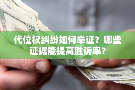 武汉代位权纠纷如何举证？哪些证据能提高胜诉率？