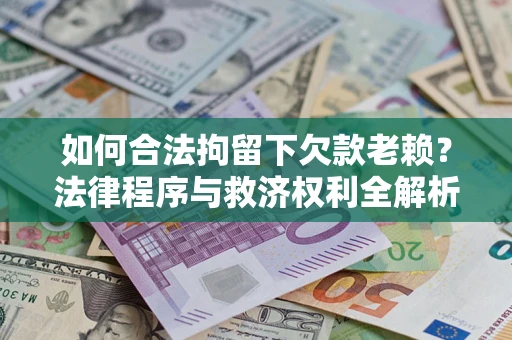 武汉如何合法拘留下欠款老赖？法律程序与救济权利全解析