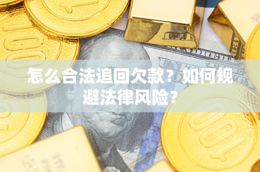 武汉怎么合法追回欠款？如何规避法律风险？
