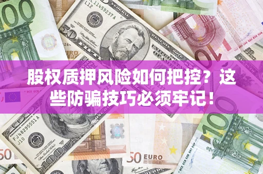 武汉股权质押风险如何把控？这些防骗技巧必须牢记！