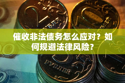 武汉催收非法债务怎么应对？如何规避法律风险？