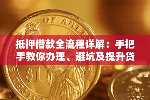 武汉抵押借款全流程详解：手把手教你办理、避坑及提升贷款额度