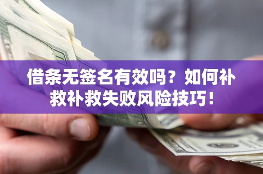 武汉借条无签名有效吗？如何补救补救失败风险技巧！