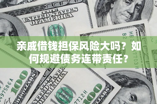 武汉亲戚借钱担保风险大吗？如何规避债务连带责任？